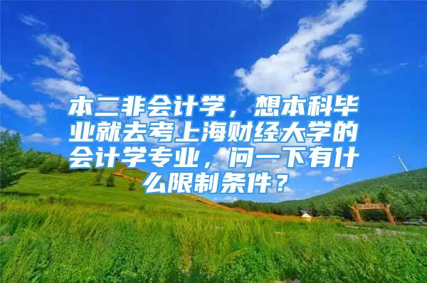 本二非会计学，想本科毕业就去考上海财经大学的会计学专业，问一下有什么限制条件？