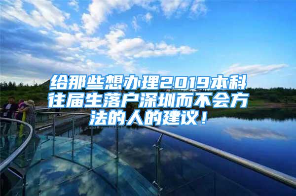 给那些想办理2019本科往届生落户深圳而不会方法的人的建议！