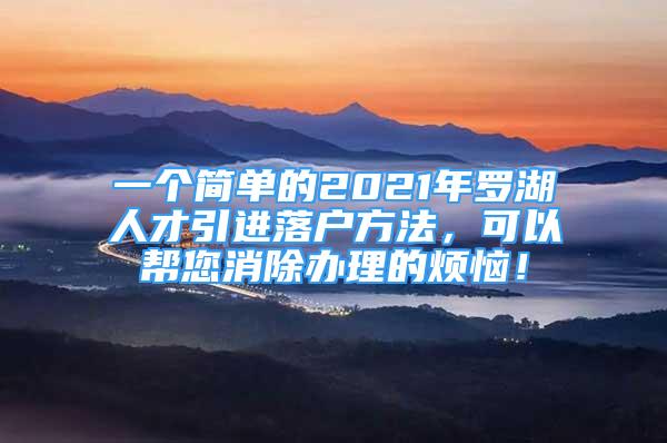 一个简单的2021年罗湖人才引进落户方法，可以帮您消除办理的烦恼！