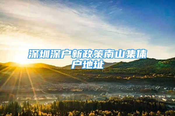 深圳深户新政策南山集体户地址