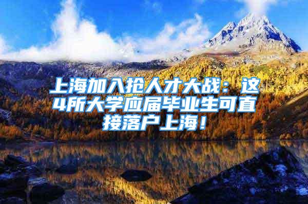 上海加入抢人才大战：这4所大学应届毕业生可直接落户上海！