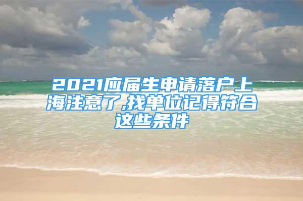 2021应届生申请落户上海注意了,找单位记得符合这些条件