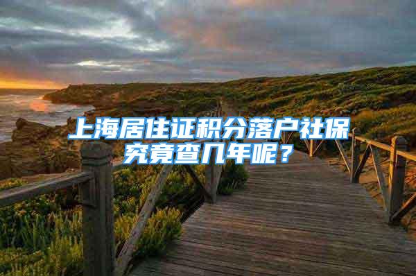 上海居住证积分落户社保究竟查几年呢？