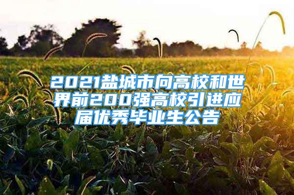 2021盐城市向高校和世界前200强高校引进应届优秀毕业生公告