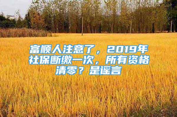 富顺人注意了，2019年社保断缴一次，所有资格清零？是谣言