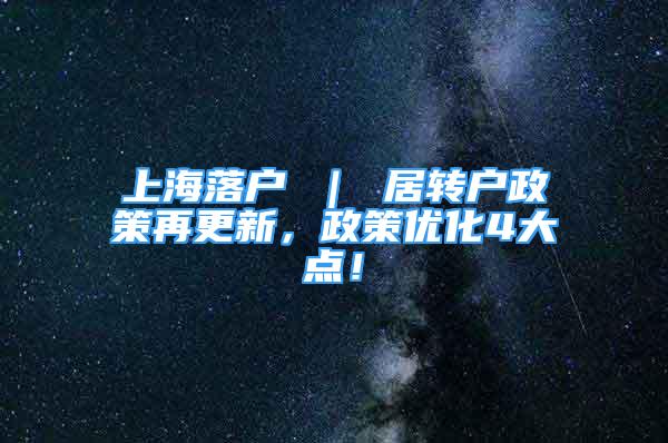 上海落户 ｜ 居转户政策再更新，政策优化4大点！