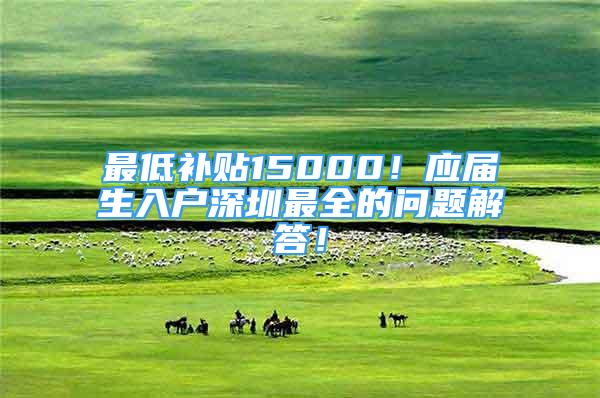 最低补贴15000！应届生入户深圳最全的问题解答！