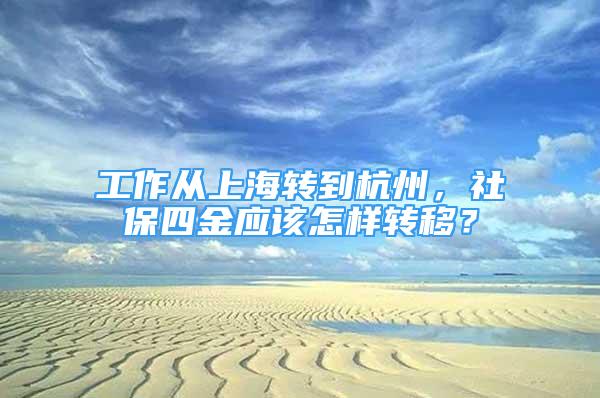 工作从上海转到杭州，社保四金应该怎样转移？