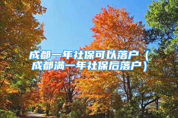 成都一年社保可以落户（成都满一年社保后落户）