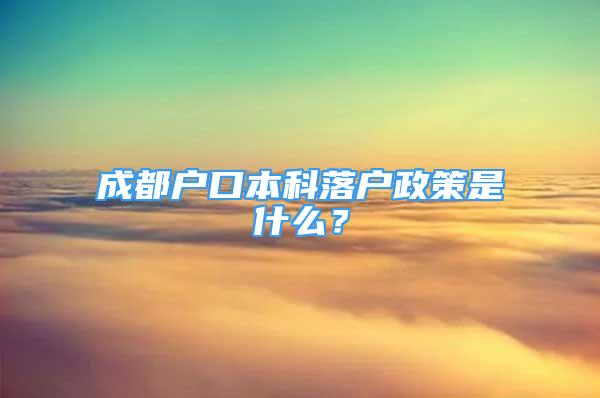 成都户口本科落户政策是什么？