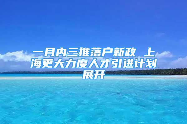 一月内三推落户新政 上海更大力度人才引进计划展开