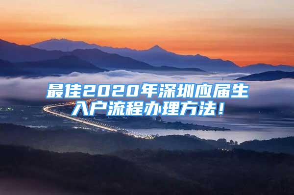 最佳2020年深圳应届生入户流程办理方法！