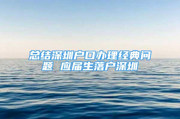 总结深圳户口办理经典问题 应届生落户深圳