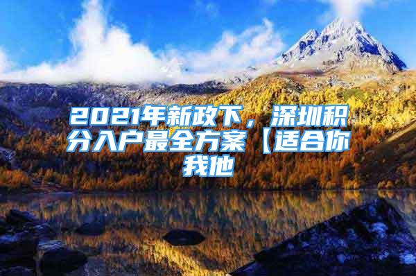 2021年新政下，深圳积分入户最全方案【适合你我他