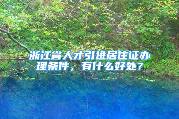 浙江省人才引进居住证办理条件，有什么好处？