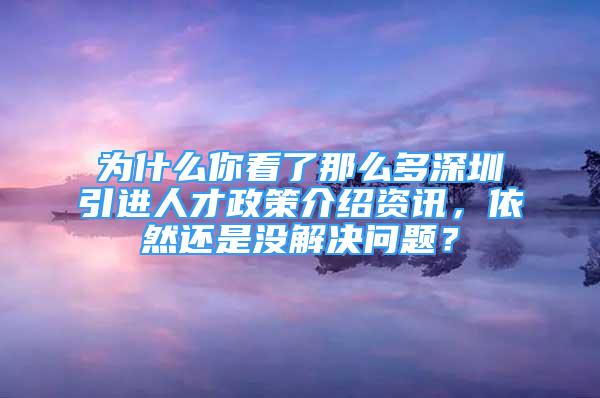 为什么你看了那么多深圳引进人才政策介绍资讯，依然还是没解决问题？