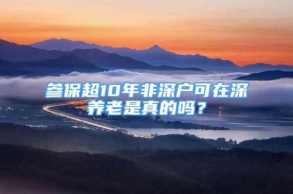 参保超10年非深户可在深养老是真的吗？