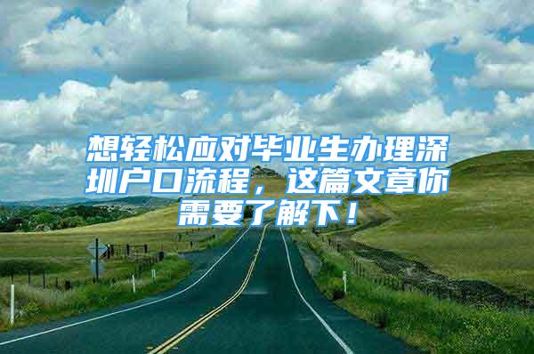 想轻松应对毕业生办理深圳户口流程，这篇文章你需要了解下！