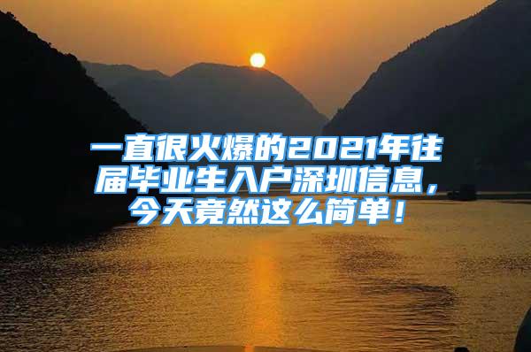 一直很火爆的2021年往届毕业生入户深圳信息，今天竟然这么简单！