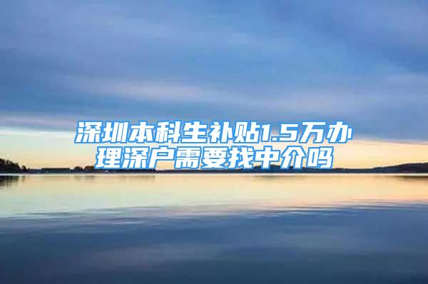 深圳本科生补贴1.5万办理深户需要找中介吗