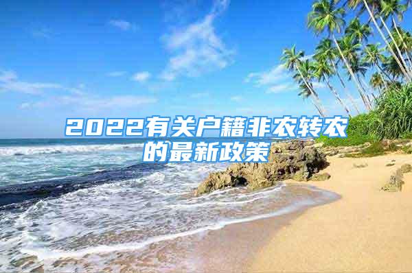 2022有关户籍非农转农的最新政策