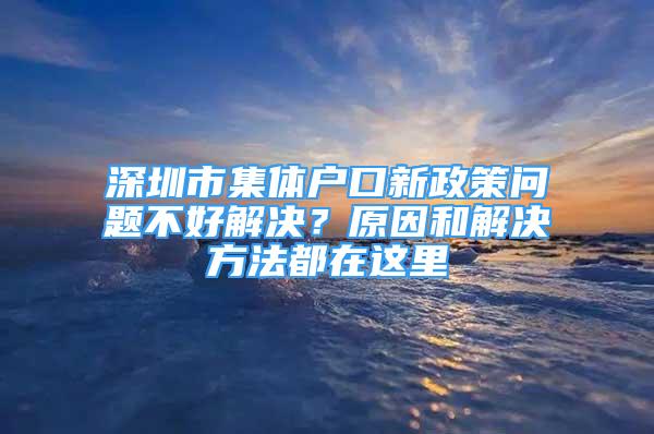 深圳市集体户口新政策问题不好解决？原因和解决方法都在这里