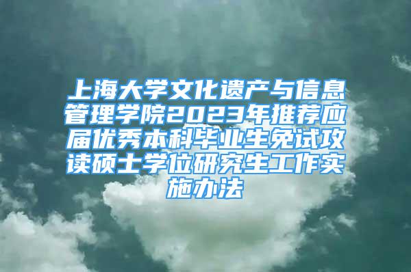 上海大学文化遗产与信息管理学院2023年推荐应届优秀本科毕业生免试攻读硕士学位研究生工作实施办法