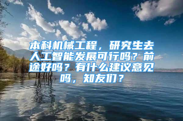 本科机械工程，研究生去人工智能发展可行吗？前途好吗？有什么建议意见吗，知友们？