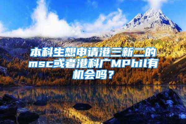 本科生想申请港三新二的msc或者港科广MPhil有机会吗？