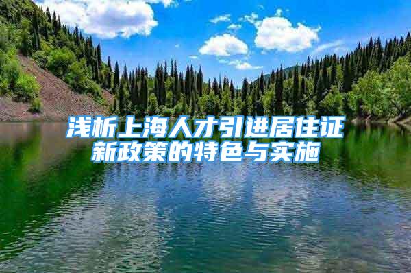 浅析上海人才引进居住证新政策的特色与实施