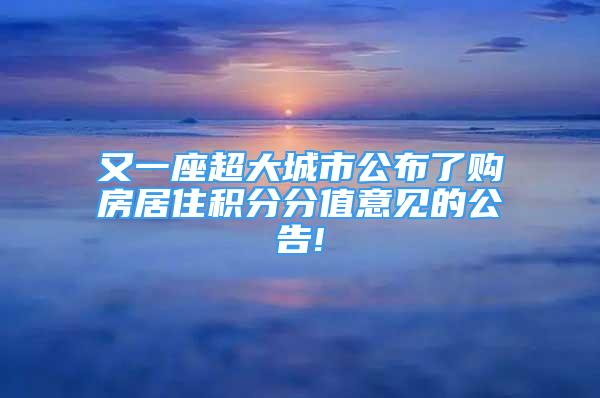 又一座超大城市公布了购房居住积分分值意见的公告!