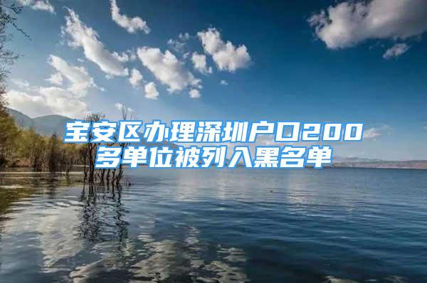 宝安区办理深圳户口200多单位被列入黑名单