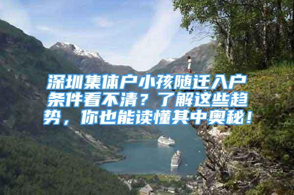 深圳集体户小孩随迁入户条件看不清？了解这些趋势，你也能读懂其中奥秘！