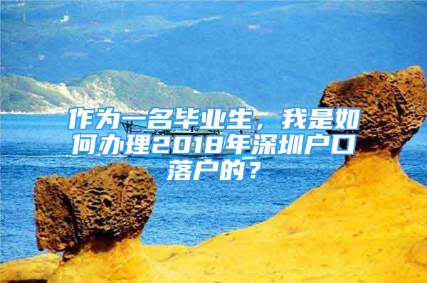 作为一名毕业生，我是如何办理2018年深圳户口落户的？