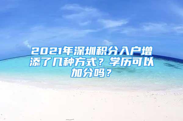 2021年深圳积分入户增添了几种方式？学历可以加分吗？