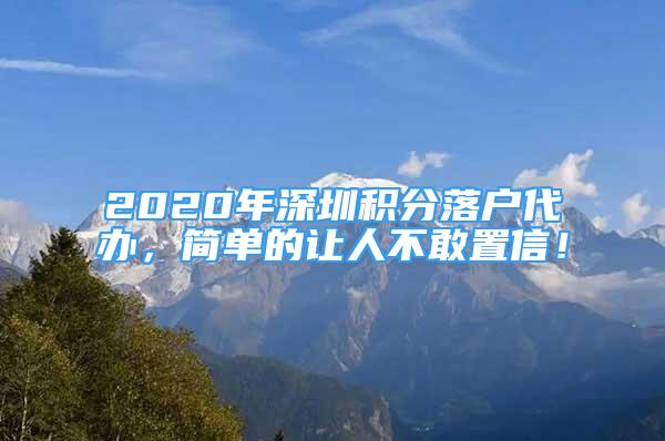 2020年深圳积分落户代办，简单的让人不敢置信！