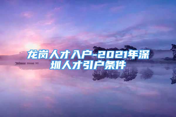 龙岗人才入户-2021年深圳人才引户条件