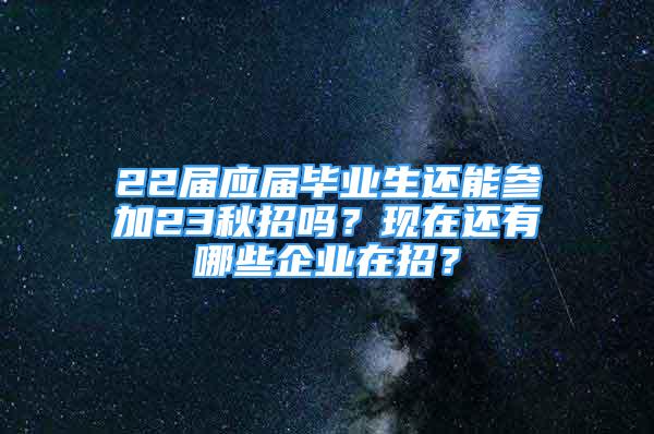 22届应届毕业生还能参加23秋招吗？现在还有哪些企业在招？