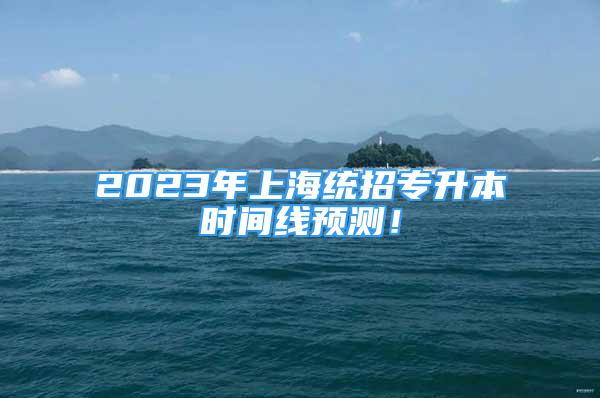 2023年上海统招专升本时间线预测！