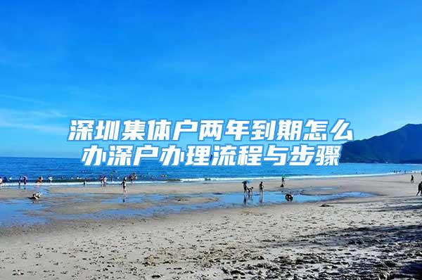 深圳集体户两年到期怎么办深户办理流程与步骤