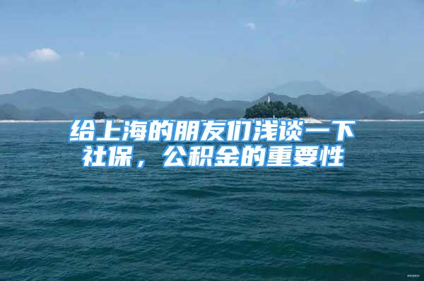 给上海的朋友们浅谈一下社保，公积金的重要性