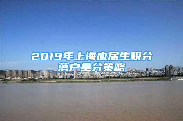 2019年上海应届生积分落户拿分策略