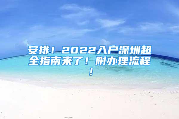 安排！2022入户深圳超全指南来了！附办理流程！