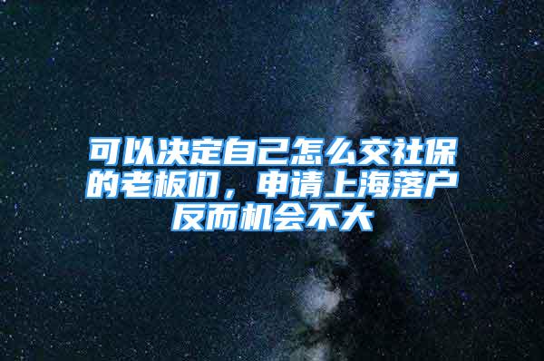 可以决定自己怎么交社保的老板们，申请上海落户反而机会不大