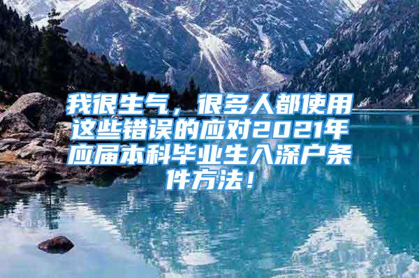 我很生气，很多人都使用这些错误的应对2021年应届本科毕业生入深户条件方法！