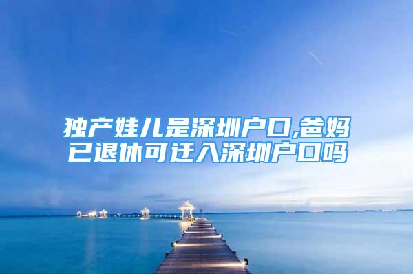 独产娃儿是深圳户口,爸妈已退休可迂入深圳户口吗