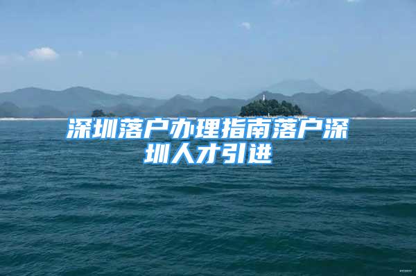 深圳落户办理指南落户深圳人才引进