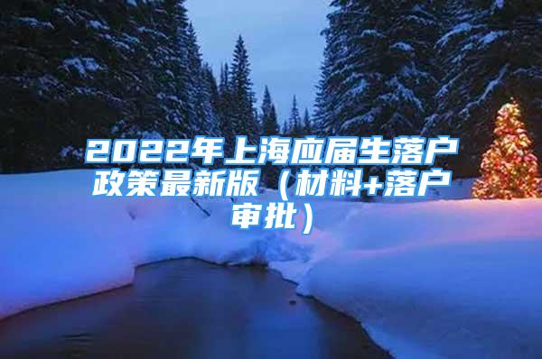 2022年上海应届生落户政策最新版（材料+落户审批）