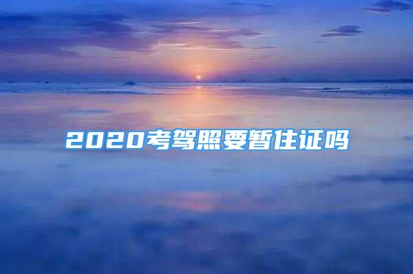 2020考驾照要暂住证吗