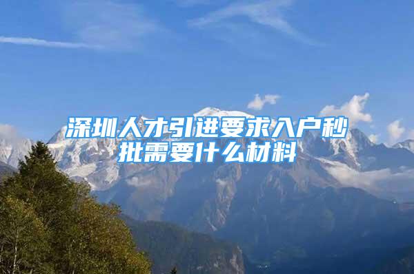 深圳人才引进要求入户秒批需要什么材料